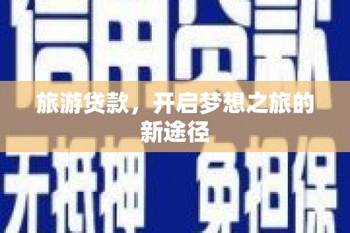 高淳旅游贷款，开启梦想之旅的新途径