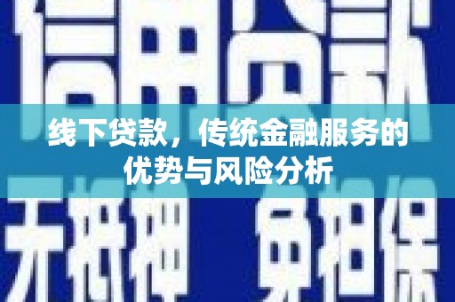 高淳线下贷款，传统金融服务的优势与风险分析