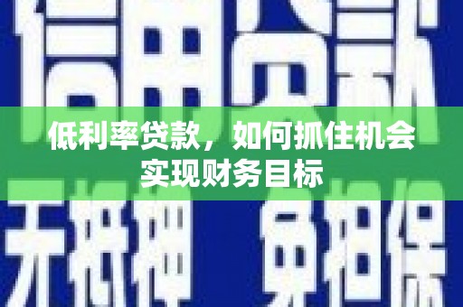 高淳低利率贷款，如何抓住机会实现财务目标