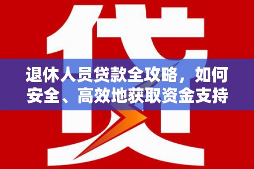 高淳退休人员贷款全攻略，如何安全、高效地获取资金支持