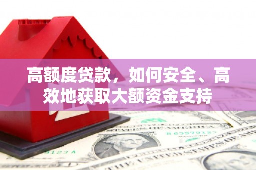 高淳高额度贷款，如何安全、高效地获取大额资金支持