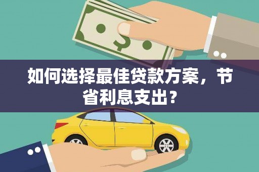 高淳如何选择最佳贷款方案，节省利息支出？