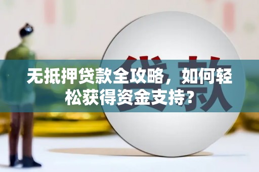 高淳无抵押贷款全攻略，如何轻松获得资金支持？