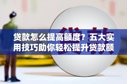 高淳贷款怎么提高额度？五大实用技巧助你轻松提升贷款额度