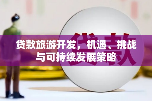 高淳贷款旅游开发，机遇、挑战与可持续发展策略