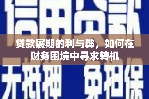 高淳贷款展期的利与弊，如何在财务困境中寻求转机
