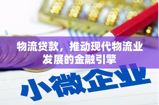 高淳物流贷款，推动现代物流业发展的金融引擎