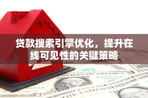 高淳贷款搜索引擎优化，提升在线可见性的关键策略