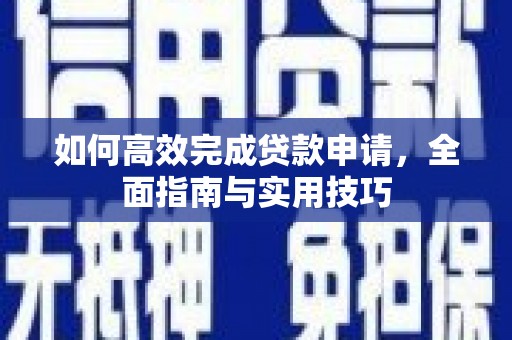 高淳如何高效完成贷款申请，全面指南与实用技巧