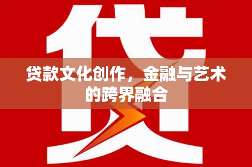 高淳贷款文化创作，金融与艺术的跨界融合