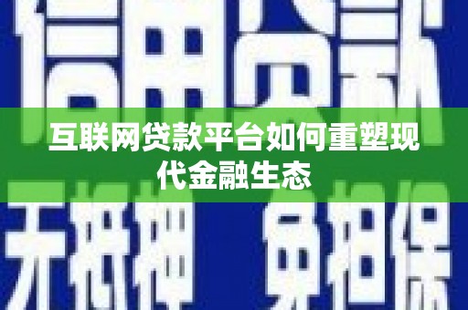 高淳互联网贷款平台如何重塑现代金融生态