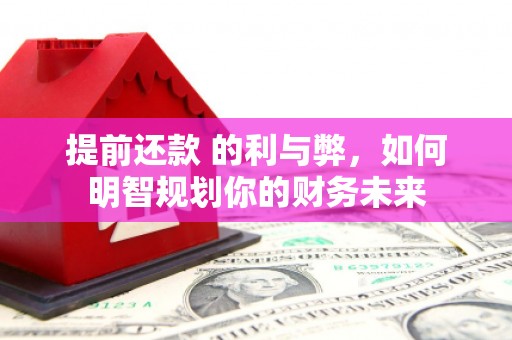 高淳提前还款 的利与弊，如何明智规划你的财务未来
