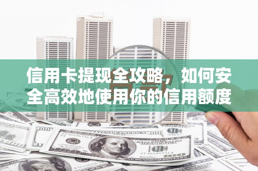 高淳信用卡提现全攻略，如何安全高效地使用你的信用额度