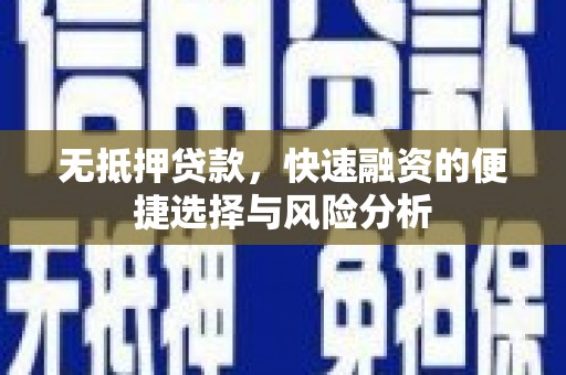 高淳无抵押贷款，快速融资的便捷选择与风险分析