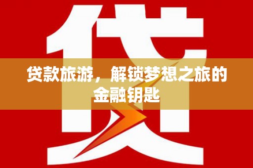 高淳贷款旅游，解锁梦想之旅的金融钥匙