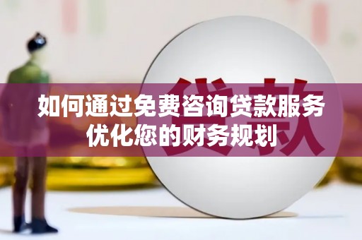 高淳如何通过免费咨询贷款服务优化您的财务规划