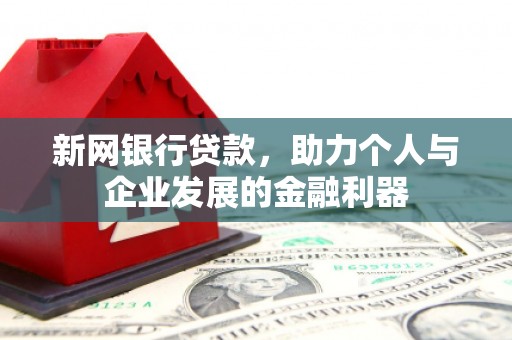 高淳新网银行贷款，助力个人与企业发展的金融利器