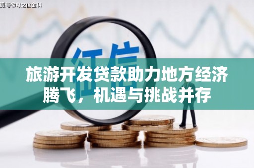 高淳旅游开发贷款助力地方经济腾飞，机遇与挑战并存