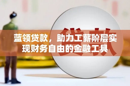 高淳蓝领贷款，助力工薪阶层实现财务自由的金融工具