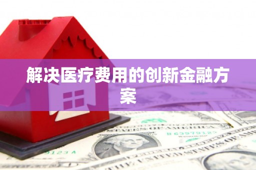 高淳解决医疗费用的创新金融方案