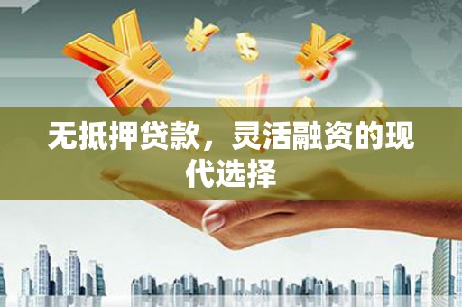 高淳无抵押贷款，灵活融资的现代选择