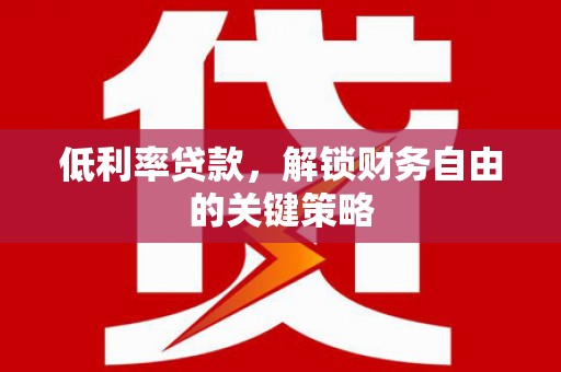 高淳低利率贷款，解锁财务自由的关键策略