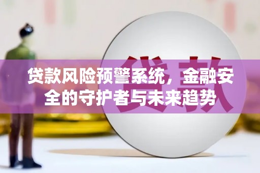高淳贷款风险预警系统，金融安全的守护者与未来趋势