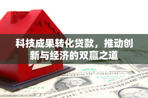 高淳科技成果转化贷款，推动创新与经济的双赢之道