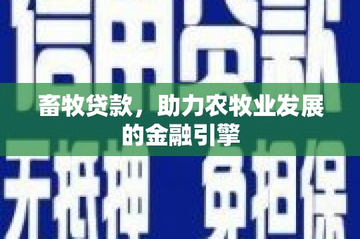 高淳畜牧贷款，助力农牧业发展的金融引擎