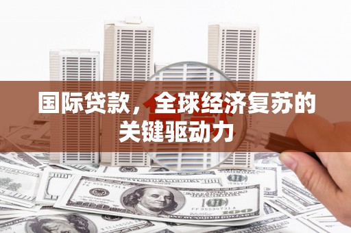 高淳国际贷款，全球经济复苏的关键驱动力