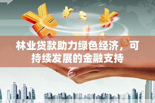 高淳林业贷款助力绿色经济，可持续发展的金融支持