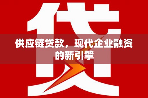 高淳供应链贷款，现代企业融资的新引擎