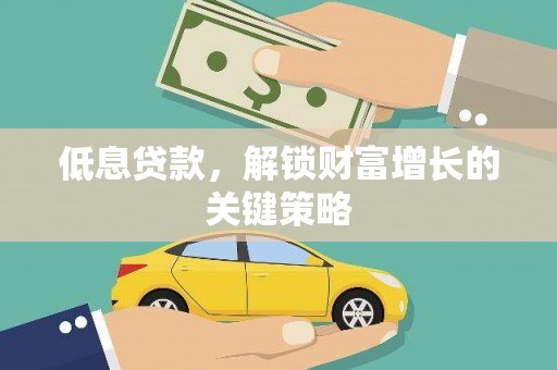 高淳低息贷款，解锁财富增长的关键策略