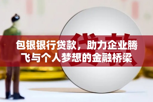高淳包银银行贷款，助力企业腾飞与个人梦想的金融桥梁
