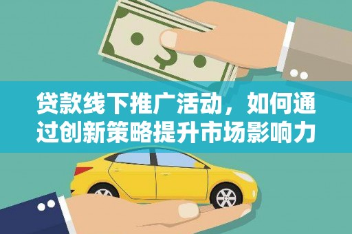 高淳贷款线下推广活动，如何通过创新策略提升市场影响力