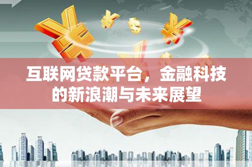 高淳互联网贷款平台，金融科技的新浪潮与未来展望