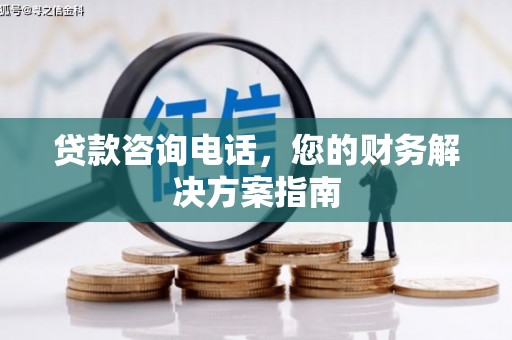 高淳贷款咨询电话，您的财务解决方案指南
