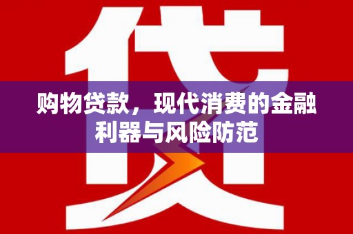 高淳购物贷款，现代消费的金融利器与风险防范