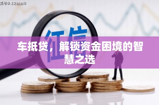 高淳车抵贷，解锁资金困境的智慧之选