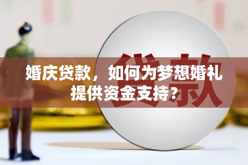 高淳婚庆贷款，如何为梦想婚礼提供资金支持？