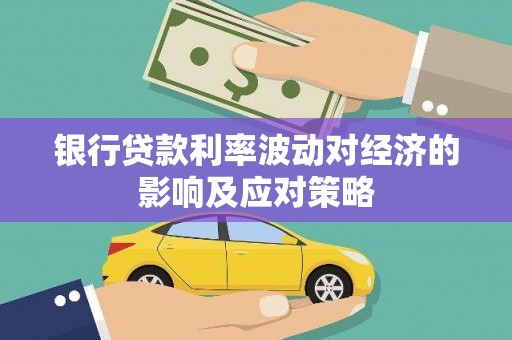 高淳银行贷款利率波动对经济的影响及应对策略