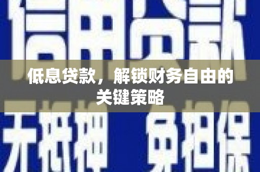 高淳低息贷款，解锁财务自由的关键策略