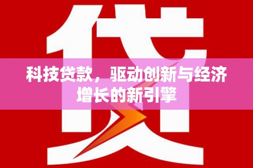 高淳科技贷款，驱动创新与经济增长的新引擎