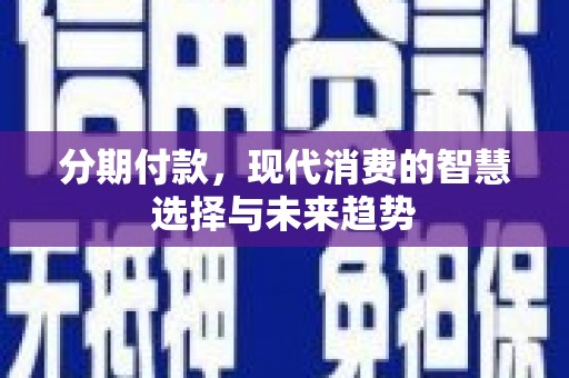 高淳分期付款，现代消费的智慧选择与未来趋势