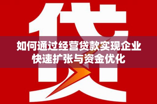 高淳如何通过经营贷款实现企业快速扩张与资金优化