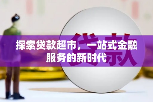 高淳探索贷款超市，一站式金融服务的新时代