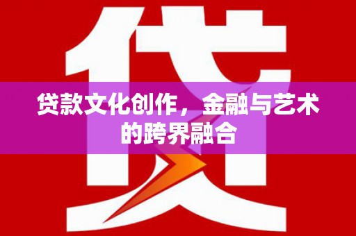 高淳贷款文化创作，金融与艺术的跨界融合