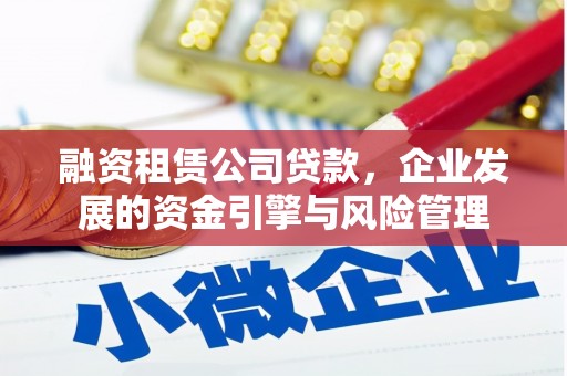 高淳融资租赁公司贷款，企业发展的资金引擎与风险管理