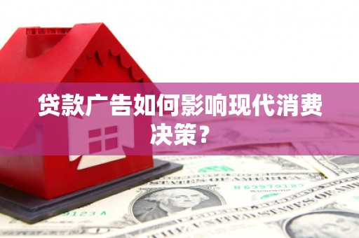 高淳贷款广告如何影响现代消费决策？