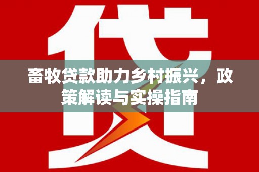 高淳畜牧贷款助力乡村振兴，政策解读与实操指南